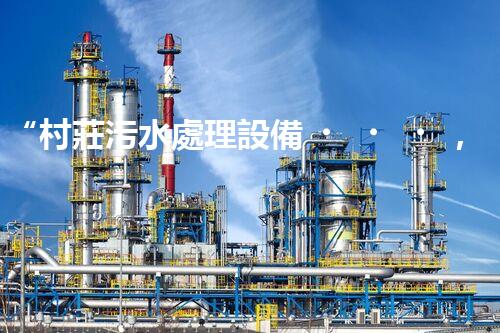 “村莊污水處理設備，綠色家園守護者”